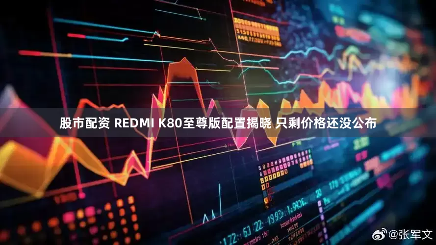股市配资 REDMI K80至尊版配置揭晓 只剩价格还没公布