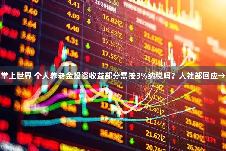 掌上世界 个人养老金投资收益部分需按3%纳税吗？人社部回应→