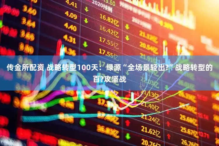 传金所配资 战略转型100天：绿源“全场景轻出?”战略转型的百?攻坚战