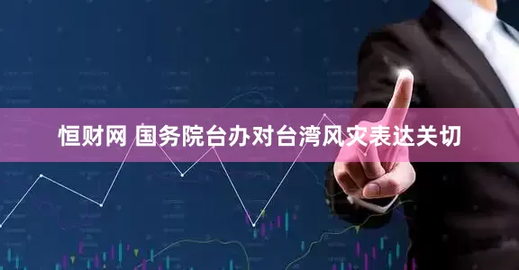 恒财网 国务院台办对台湾风灾表达关切