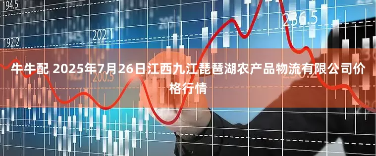 牛牛配 2025年7月26日江西九江琵琶湖农产品物流有限公司价格行情