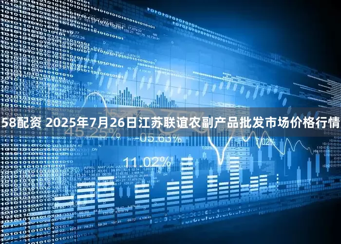 58配资 2025年7月26日江苏联谊农副产品批发市场价格行情