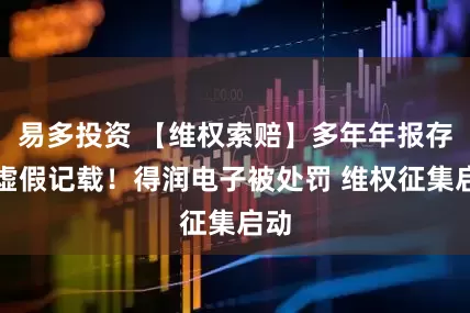 易多投资 【维权索赔】多年年报存在虚假记载！得润电子被处罚 维权征集启动